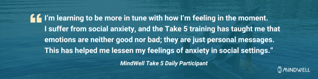 平静的水景和木制码头，营造出平和宁静的背景。白色文字写道：“我正在学习如何更加适应自己当下的感受。我患有社交焦虑症，Take 5 培训教会我情绪无所谓好坏；它们只是个人信息。这帮助我减轻了社交场合的焦虑感。” Mindwell 每天需要 5 名参与者。